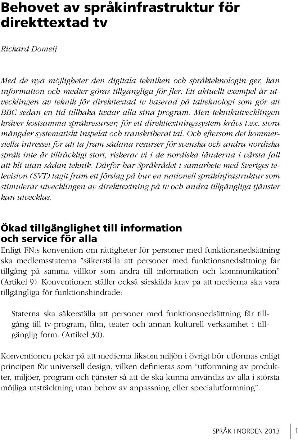 Men teknikutvecklingen kräver kostsamma språkresurser; för ett direkttextningssystem krävs t.ex. stora mängder systematiskt inspelat och transkriberat tal.