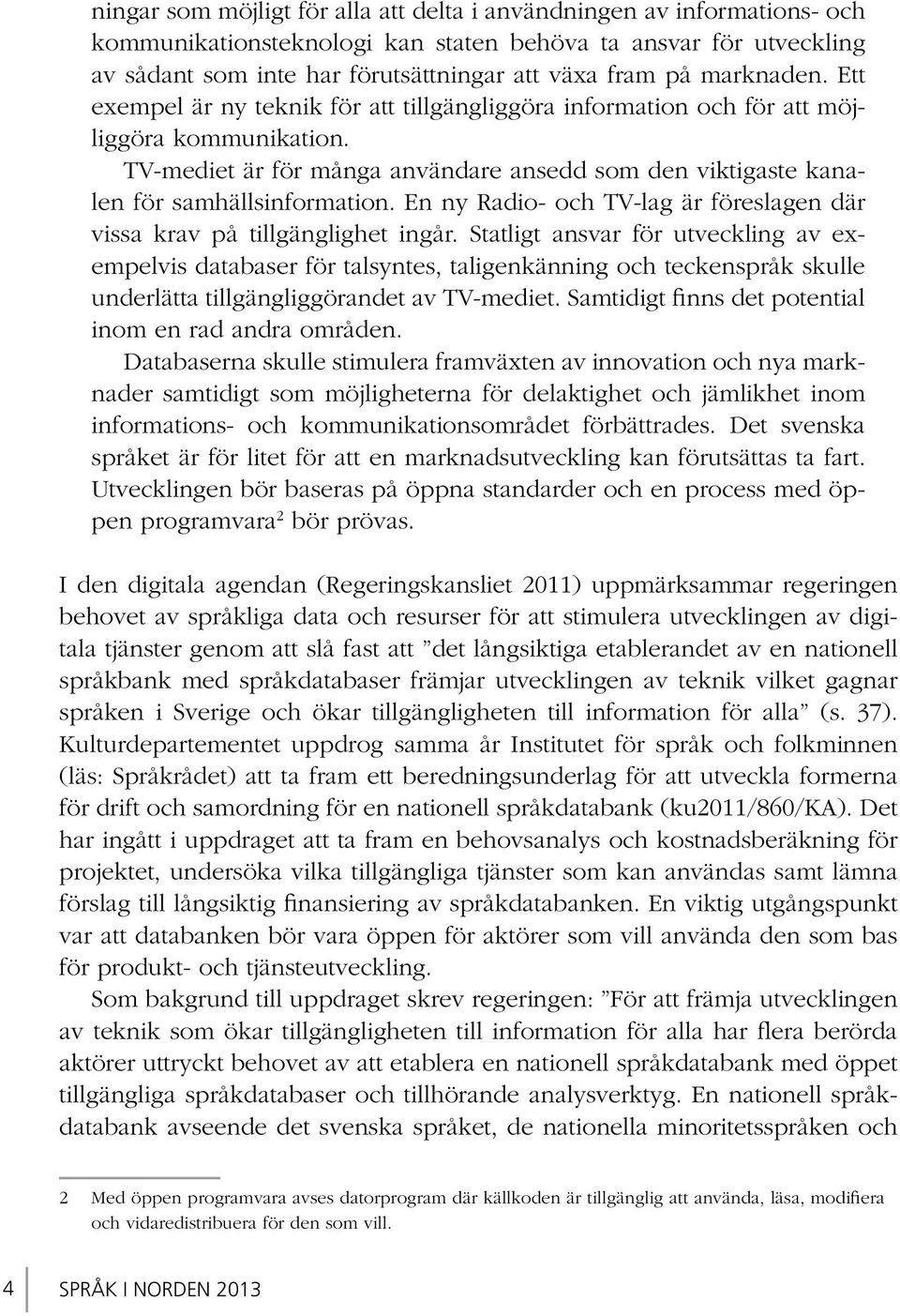 TV-mediet är för många användare ansedd som den viktigaste kanalen för samhällsinformation. En ny Radio- och TV-lag är föreslagen där vissa krav på tillgänglighet ingår.