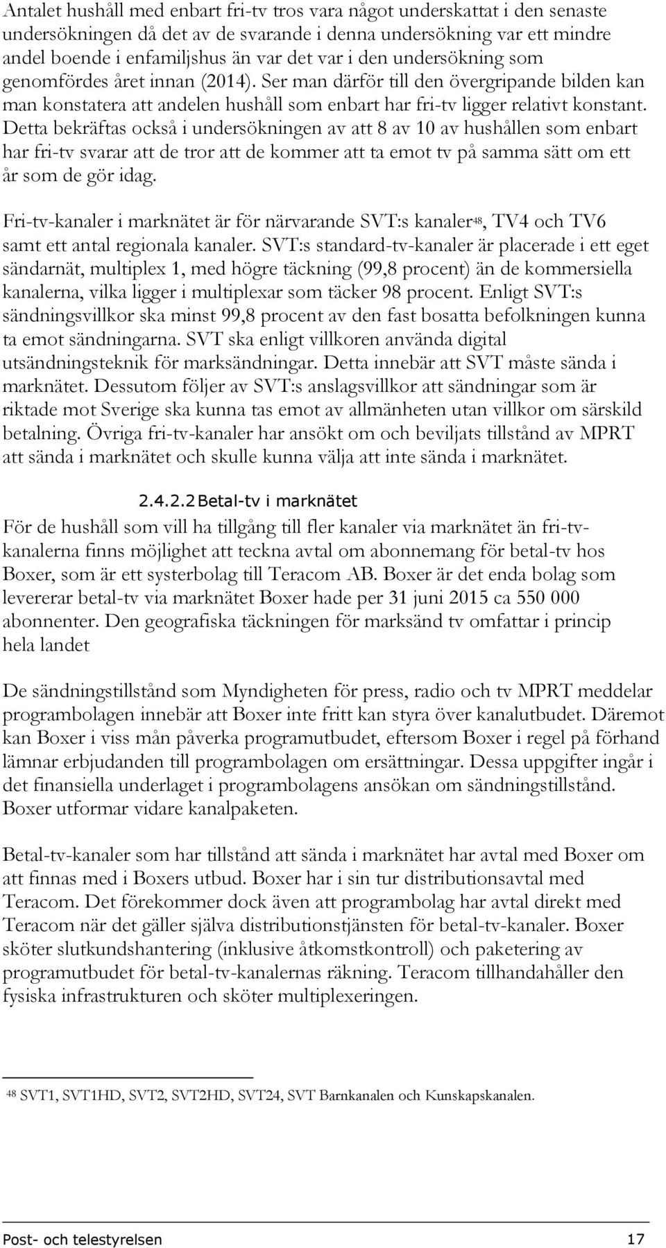 Detta bekräftas också i undersökningen av att 8 av 10 av hushållen som enbart har fri-tv svarar att de tror att de kommer att ta emot tv på samma sätt om ett år som de gör idag.