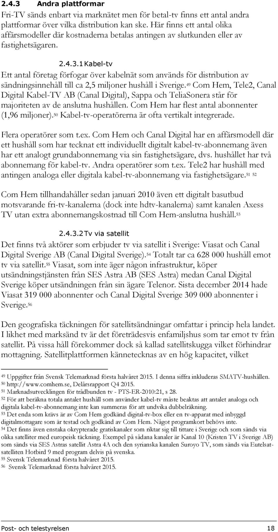 1 Kabel-tv Ett antal företag förfogar över kabelnät som används för distribution av sändningsinnehåll till ca 2,5 miljoner hushåll i Sverige.