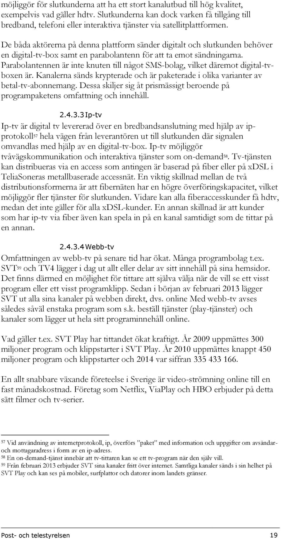 De båda aktörerna på denna plattform sänder digitalt och slutkunden behöver en digital-tv-box samt en parabolantenn för att ta emot sändningarna.