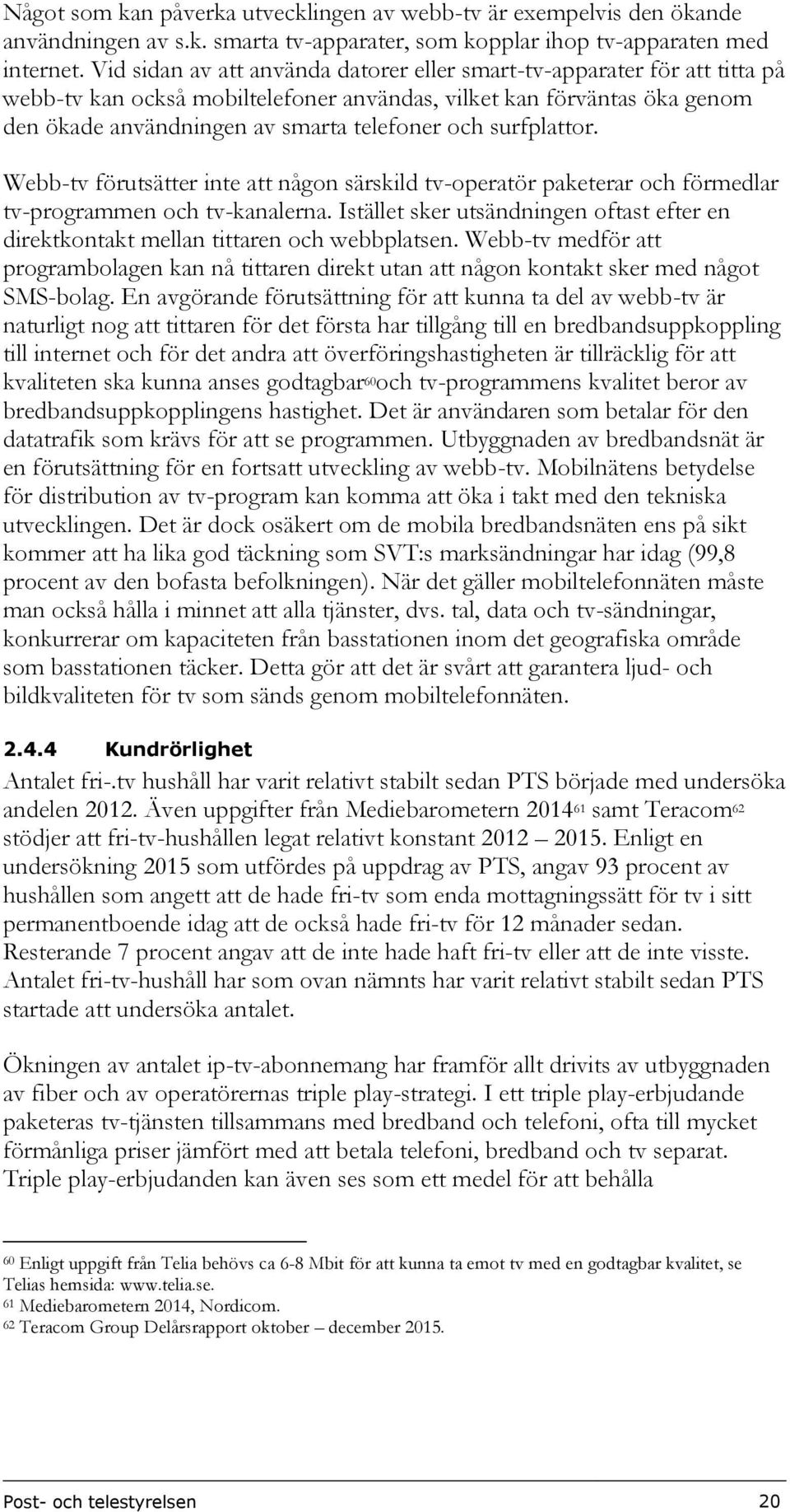 surfplattor. Webb-tv förutsätter inte att någon särskild tv-operatör paketerar och förmedlar tv-programmen och tv-kanalerna.