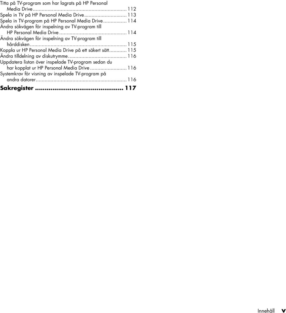 .. 114 Ädra sökväge för ispelig av TV-program till hårddiske... 115 Koppla ur HP Persoal Media Drive på ett säkert sätt.