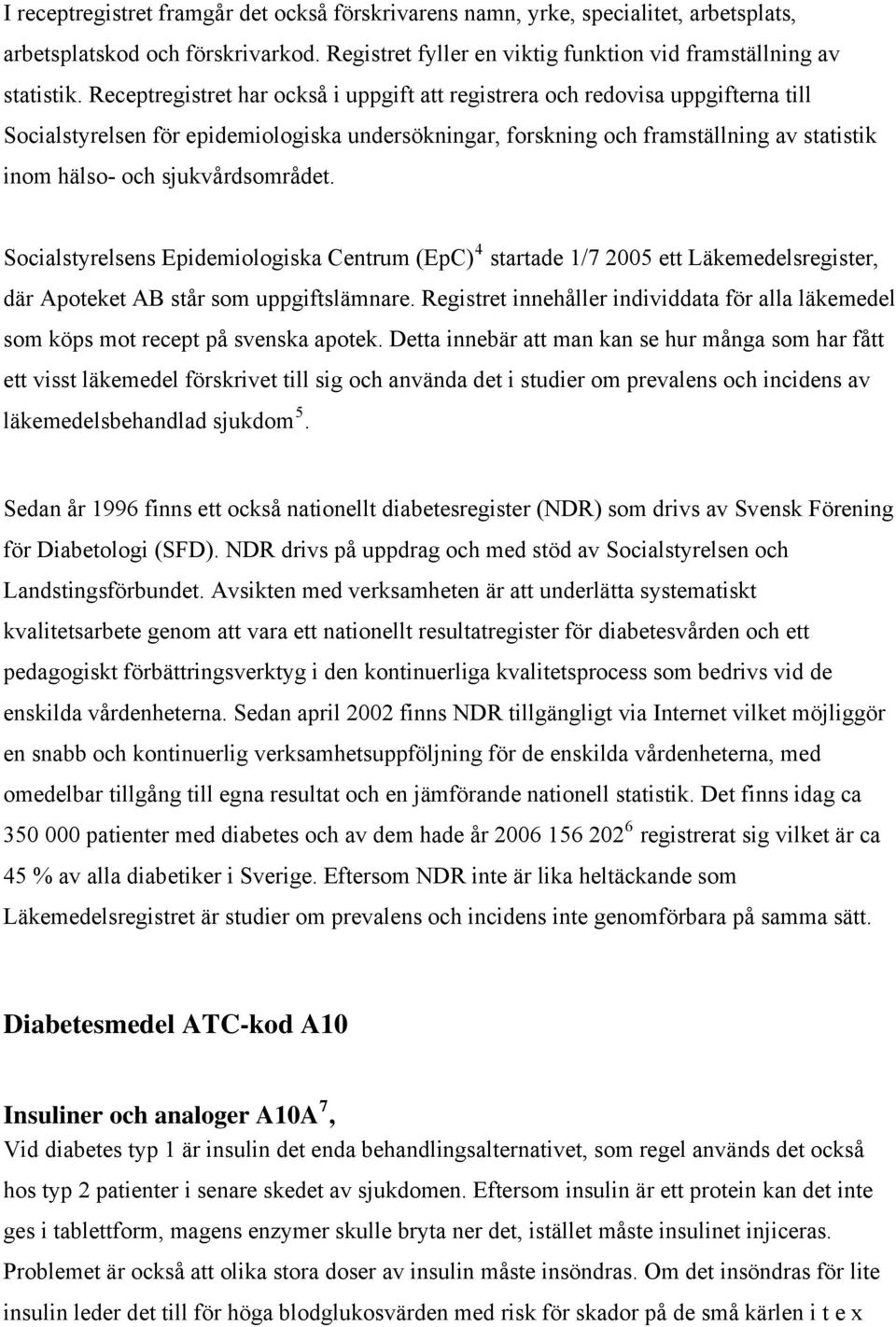 sjukvårdsområdet. Socialstyrelsens Epidemiologiska Centrum (EpC) 4 startade 1/7 2005 ett Läkemedelsregister, där Apoteket AB står som uppgiftslämnare.