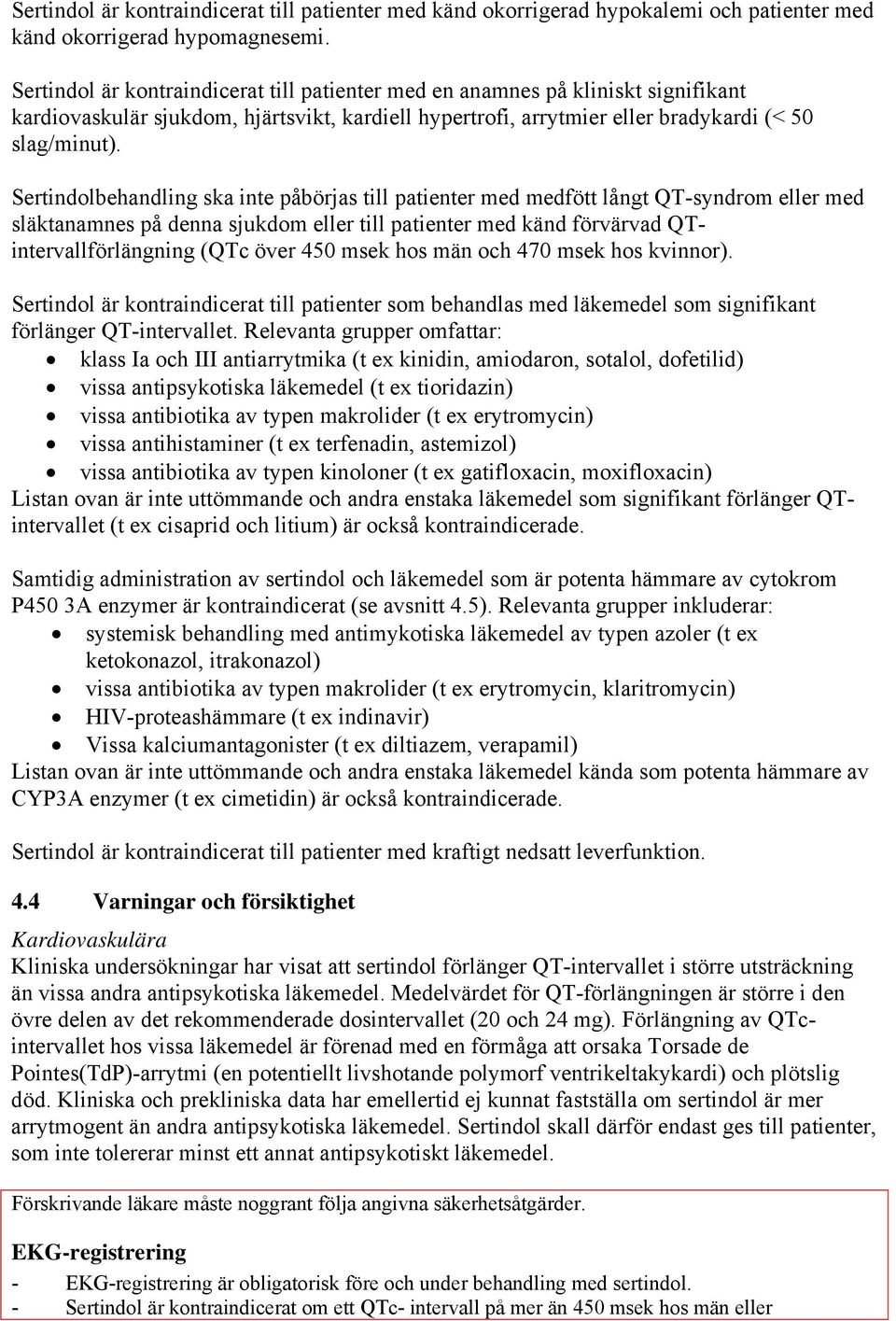 Sertindolbehandling ska inte påbörjas till patienter med medfött långt QT-syndrom eller med släktanamnes på denna sjukdom eller till patienter med känd förvärvad QTintervallförlängning (QTc över 450