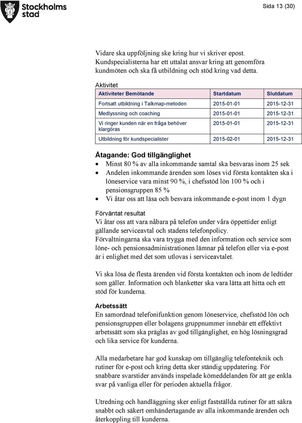 klargöras 2015-01-01 2015-12-31 Utbildning för kundspecialister 2015-02-01 2015-12-31 Åtagande: God tillgänglighet Minst 80 % av alla inkommande samtal ska besvaras inom 25 sek Andelen inkommande