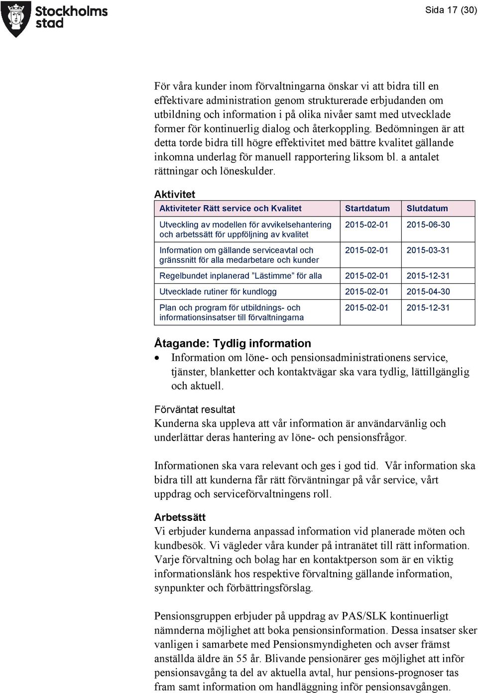 Bedömningen är att detta torde bidra till högre effektivitet med bättre kvalitet gällande inkomna underlag för manuell rapportering liksom bl. a antalet rättningar och löneskulder.