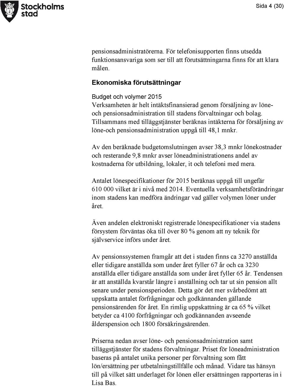 Tillsammans med tilläggstjänster beräknas intäkterna för försäljning av löne-och pensionsadministration uppgå till 48,1 mnkr.