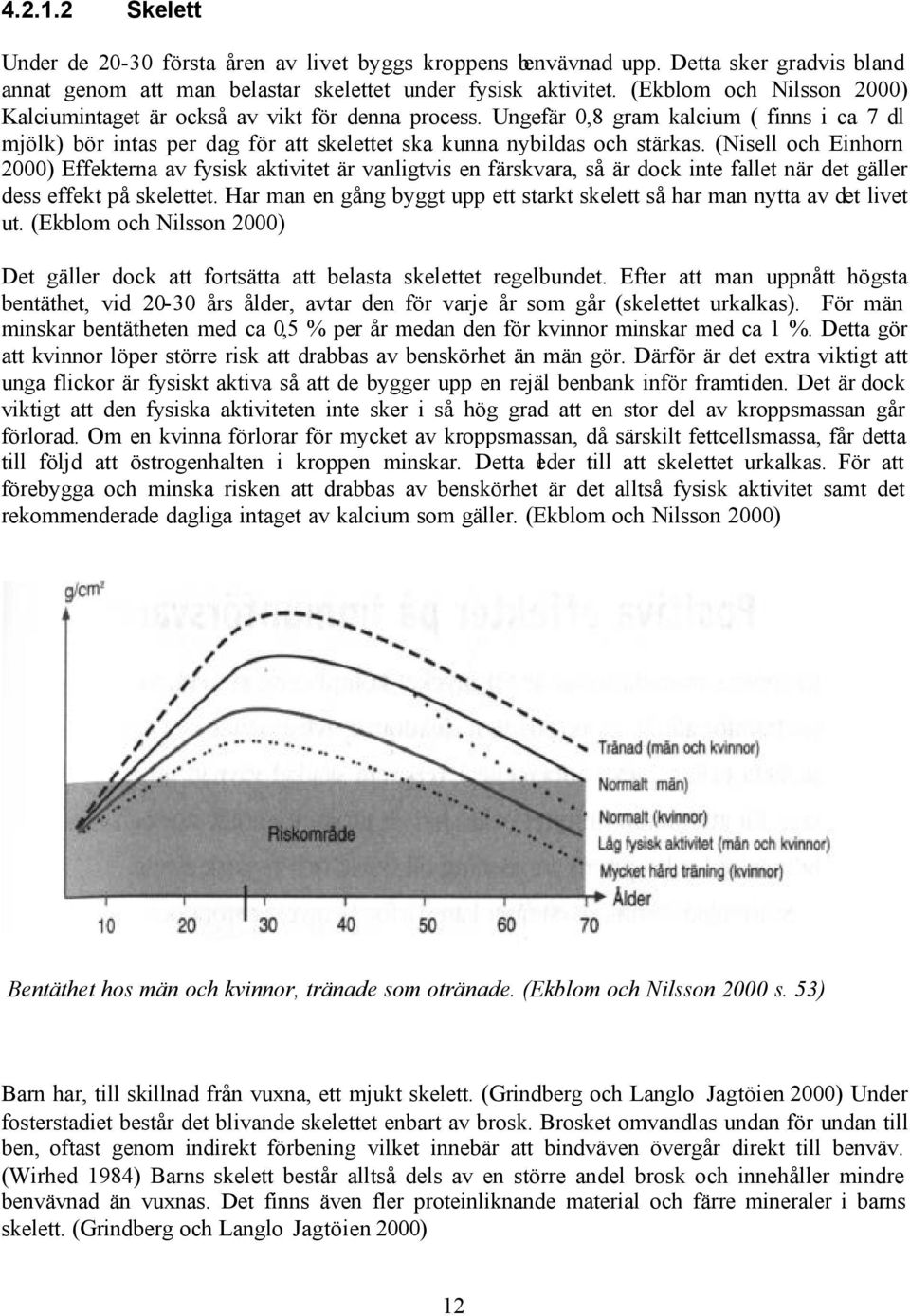 (Nisell och Einhorn 2000) Effekterna av fysisk aktivitet är vanligtvis en färskvara, så är dock inte fallet när det gäller dess effekt på skelettet.