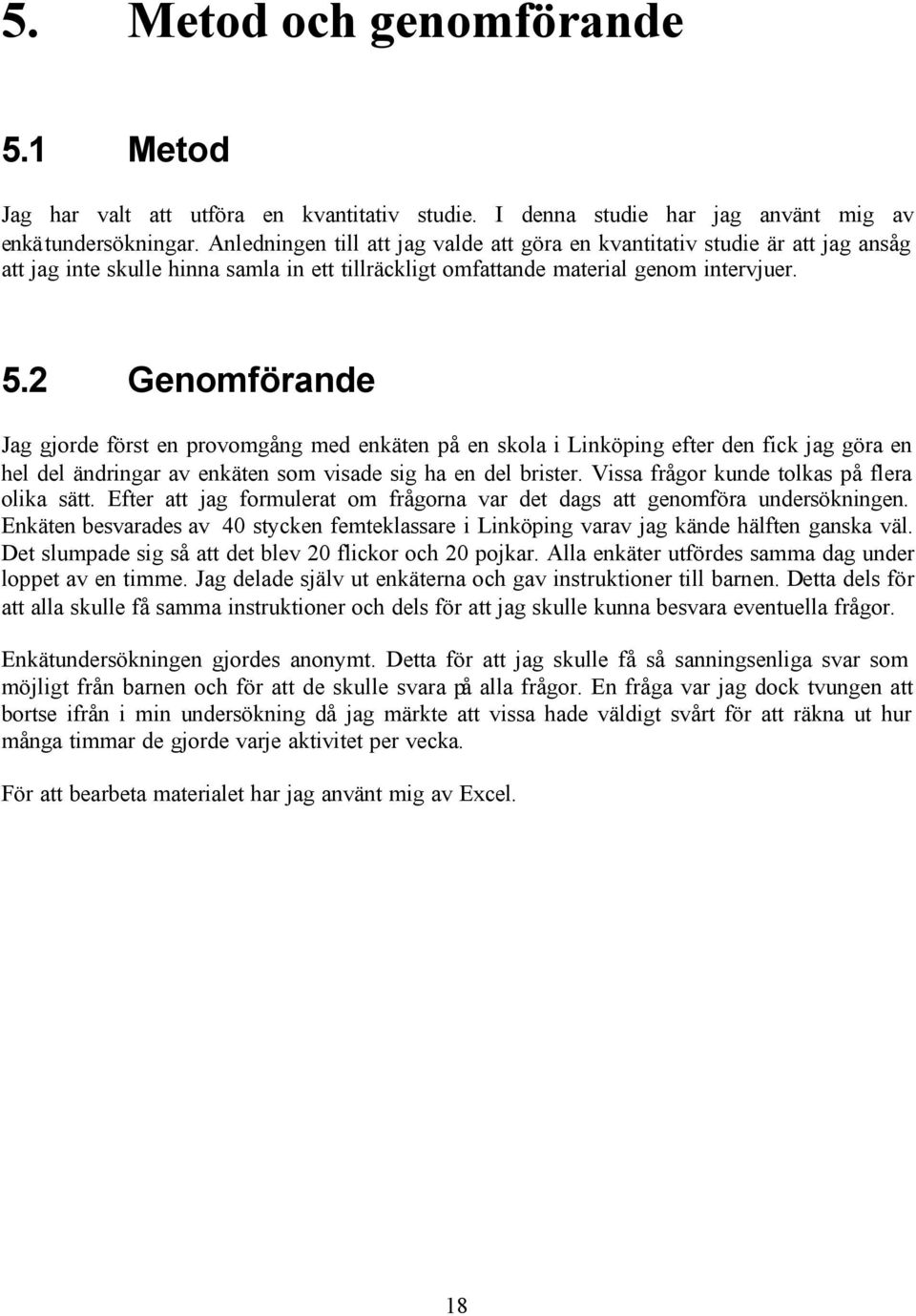 2 Genomförande Jag gjorde först en provomgång med enkäten på en skola i Linköping efter den fick jag göra en hel del ändringar av enkäten som visade sig ha en del brister.