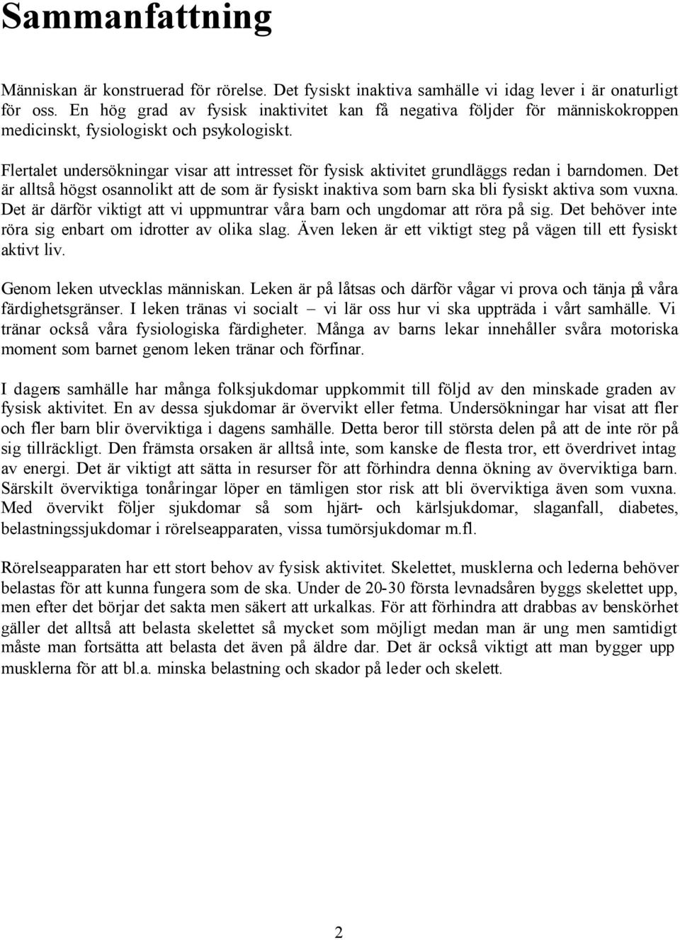 Flertalet undersökningar visar att intresset för fysisk aktivitet grundläggs redan i barndomen. Det är alltså högst osannolikt att de som är fysiskt inaktiva som barn ska bli fysiskt aktiva som vuxna.