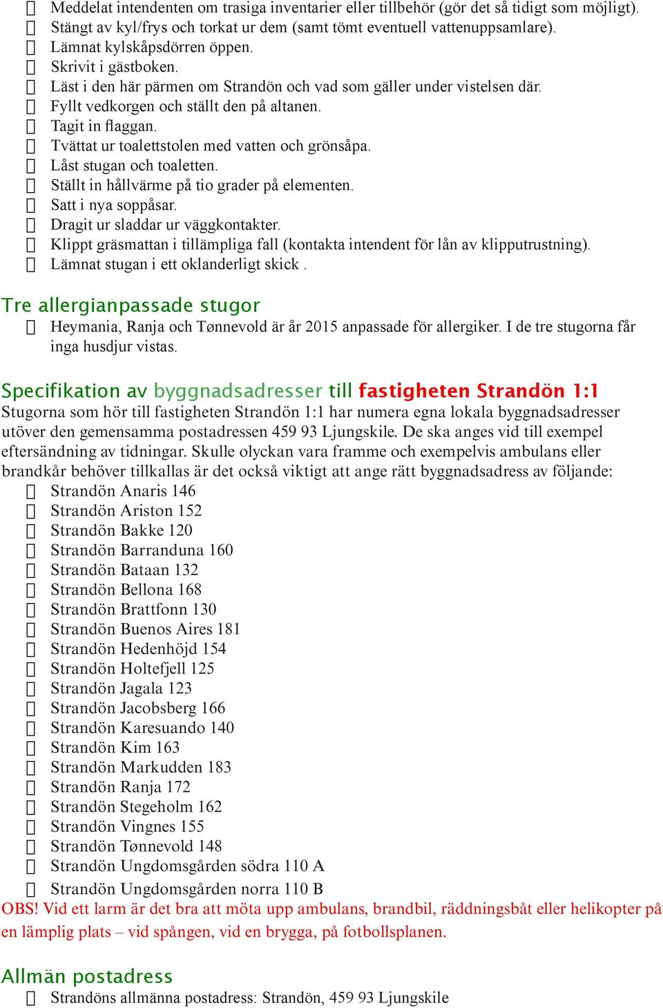 Tvättat ur toalettstolen med vatten och grönsåpa. Låst stugan och toaletten. Ställt in hållvärme på tio grader på elementen. Satt i nya soppåsar. Dragit ur sladdar ur väggkontakter.