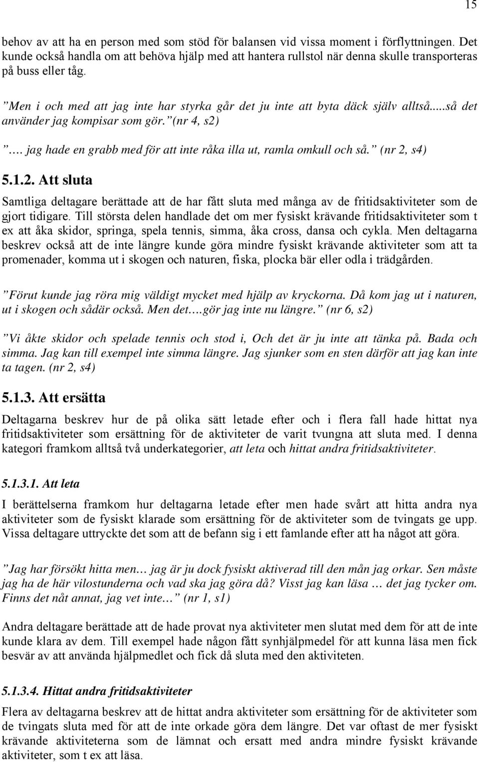 ..så det använder jag kompisar som gör. (nr 4, s2). jag hade en grabb med för att inte råka illa ut, ramla omkull och så. (nr 2, s4) 5.1.2. Att sluta Samtliga deltagare berättade att de har fått sluta med många av de fritidsaktiviteter som de gjort tidigare.