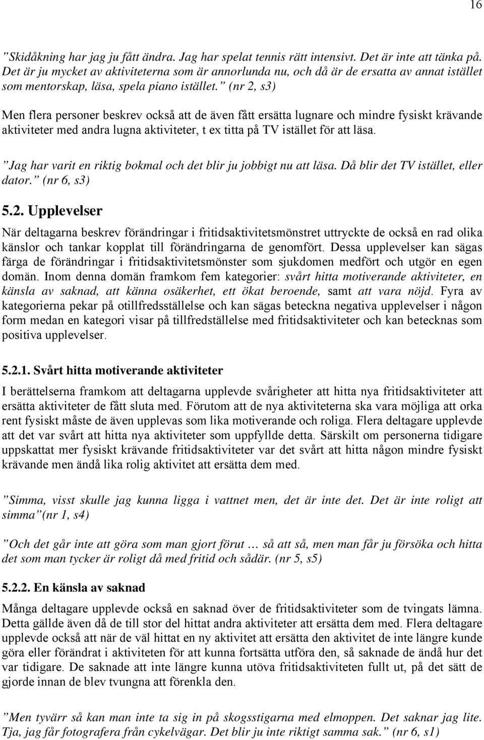 (nr 2, s3) Men flera personer beskrev också att de även fått ersätta lugnare och mindre fysiskt krävande aktiviteter med andra lugna aktiviteter, t ex titta på TV istället för att läsa.