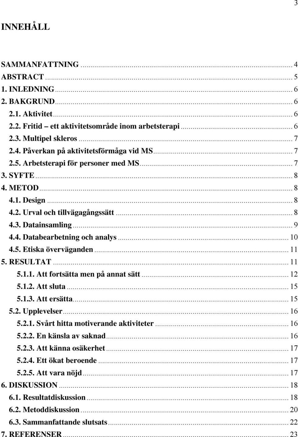 .. 11 5. RESULTAT... 11 5.1.1. Att fortsätta men på annat sätt... 12 5.1.2. Att sluta... 15 5.1.3. Att ersätta... 15 5.2. Upplevelser... 16 5.2.1. Svårt hitta motiverande aktiviteter... 16 5.2.2. En känsla av saknad.