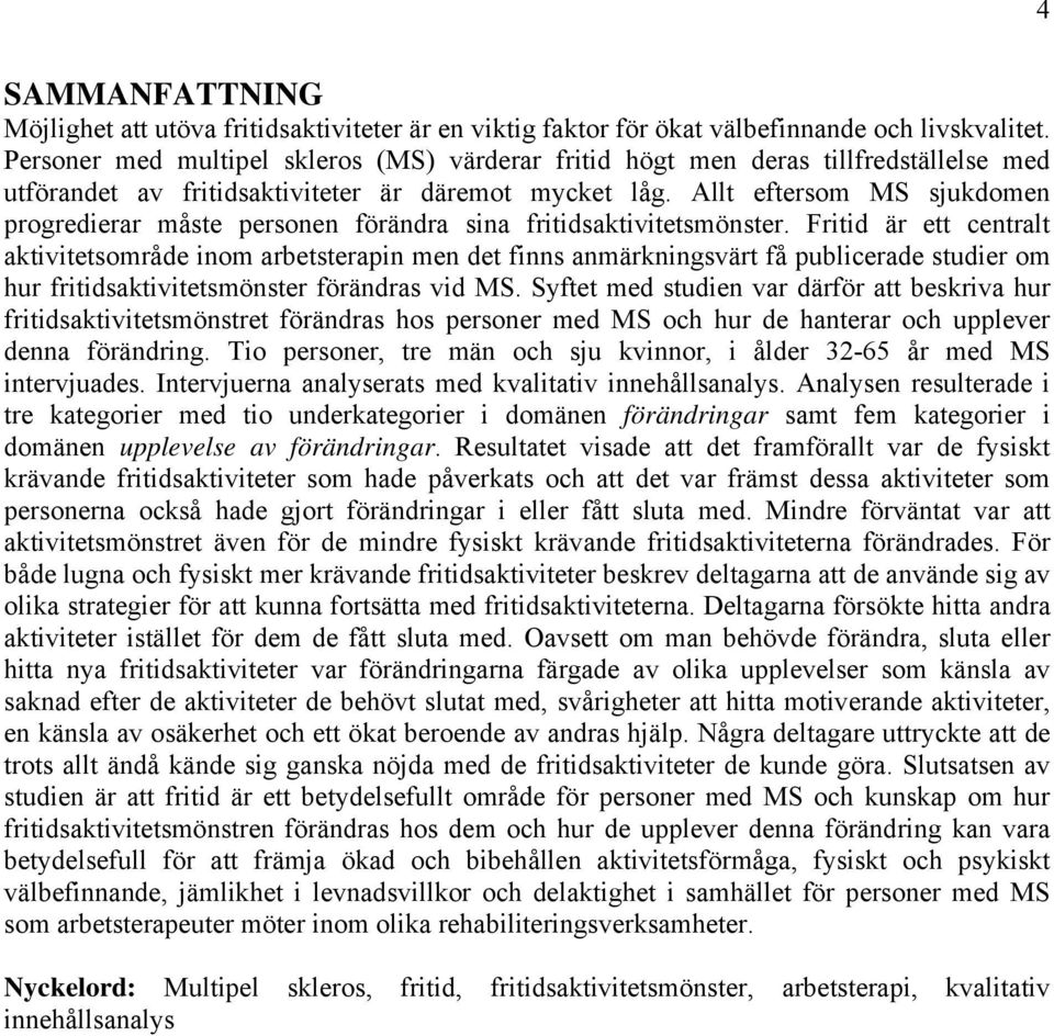 Allt eftersom MS sjukdomen progredierar måste personen förändra sina fritidsaktivitetsmönster.