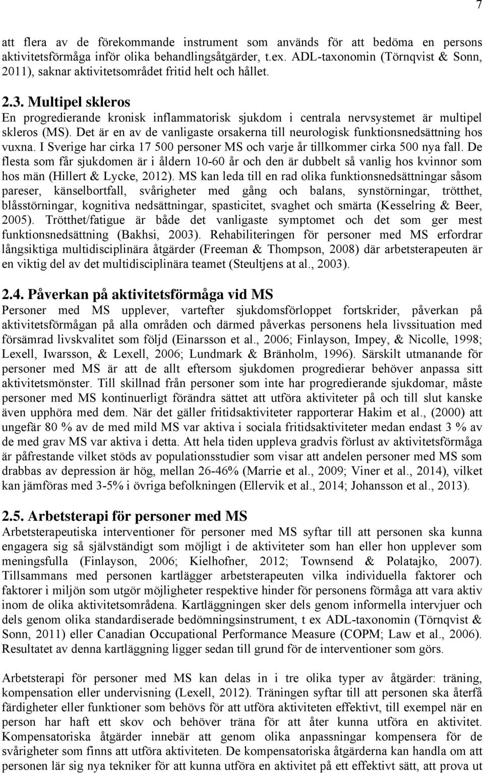 Multipel skleros En progredierande kronisk inflammatorisk sjukdom i centrala nervsystemet är multipel skleros (MS).