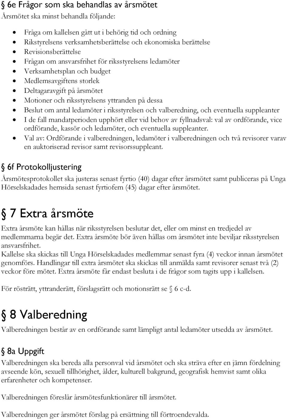 Beslut om antal ledamöter i riksstyrelsen och valberedning, och eventuella suppleanter I de fall mandatperioden upphört eller vid behov av fyllnadsval: val av ordförande, vice ordförande, kassör och