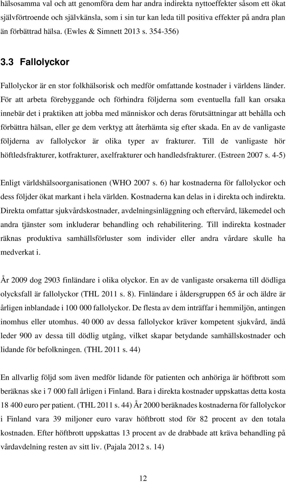 För att arbeta förebyggande och förhindra följderna som eventuella fall kan orsaka innebär det i praktiken att jobba med människor och deras förutsättningar att behålla och förbättra hälsan, eller ge