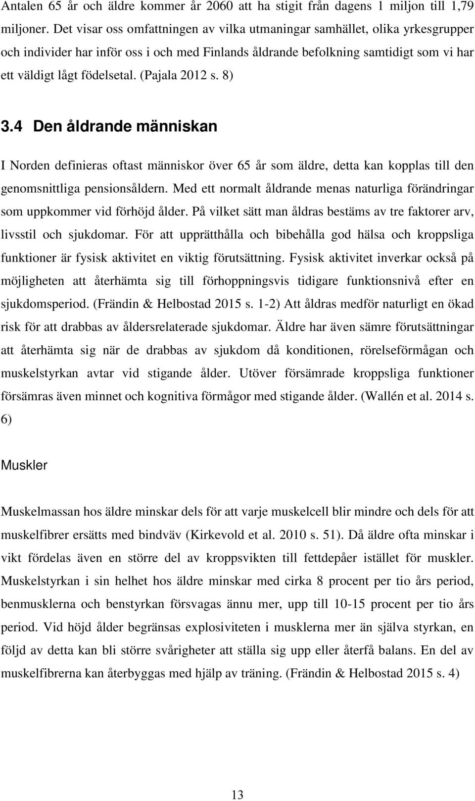 (Pajala 2012 s. 8) 3.4 Den åldrande människan I Norden definieras oftast människor över 65 år som äldre, detta kan kopplas till den genomsnittliga pensionsåldern.