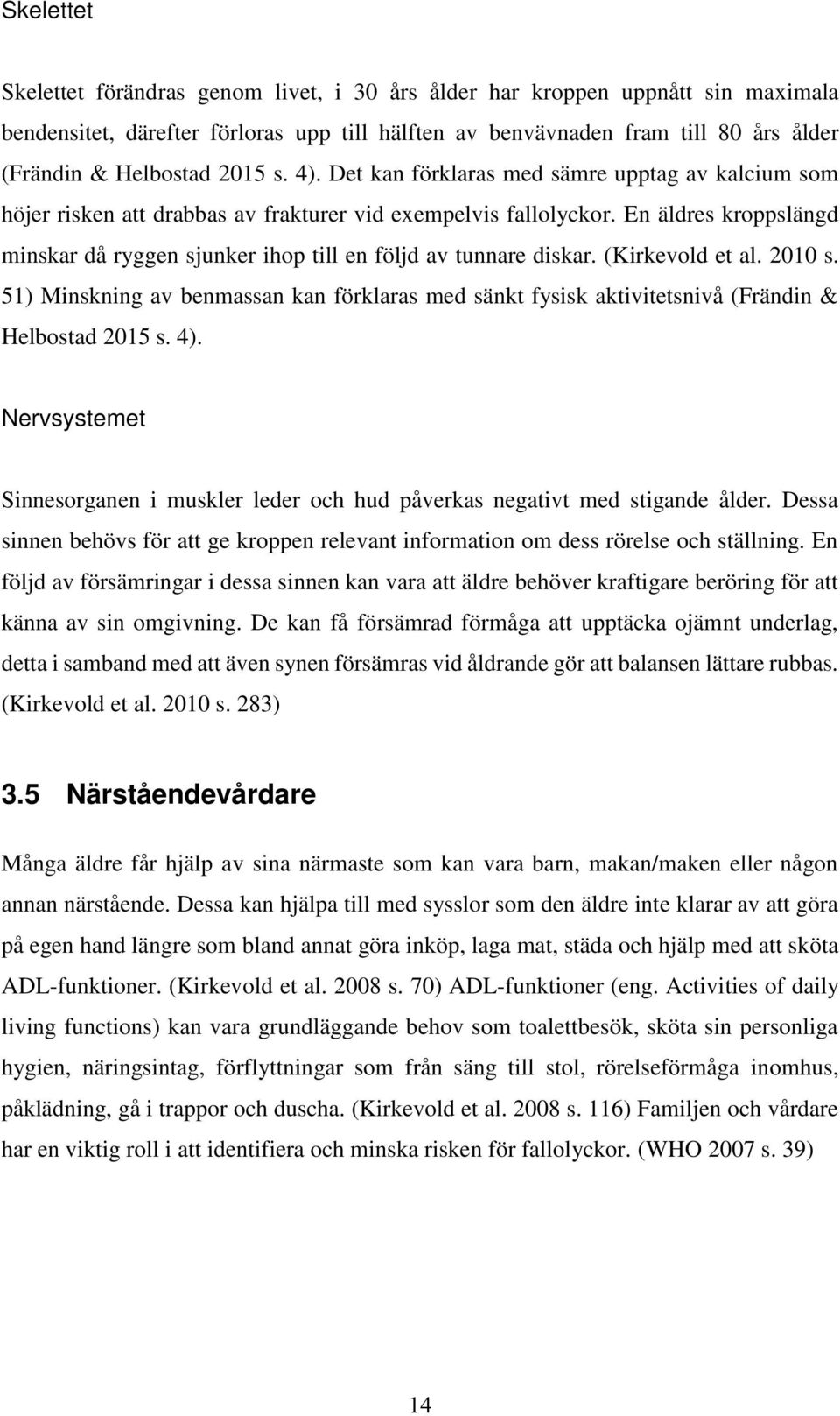 En äldres kroppslängd minskar då ryggen sjunker ihop till en följd av tunnare diskar. (Kirkevold et al. 2010 s.