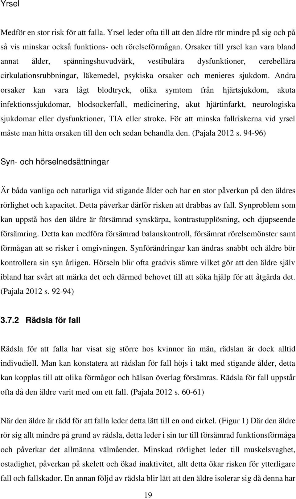 Andra orsaker kan vara lågt blodtryck, olika symtom från hjärtsjukdom, akuta infektionssjukdomar, blodsockerfall, medicinering, akut hjärtinfarkt, neurologiska sjukdomar eller dysfunktioner, TIA