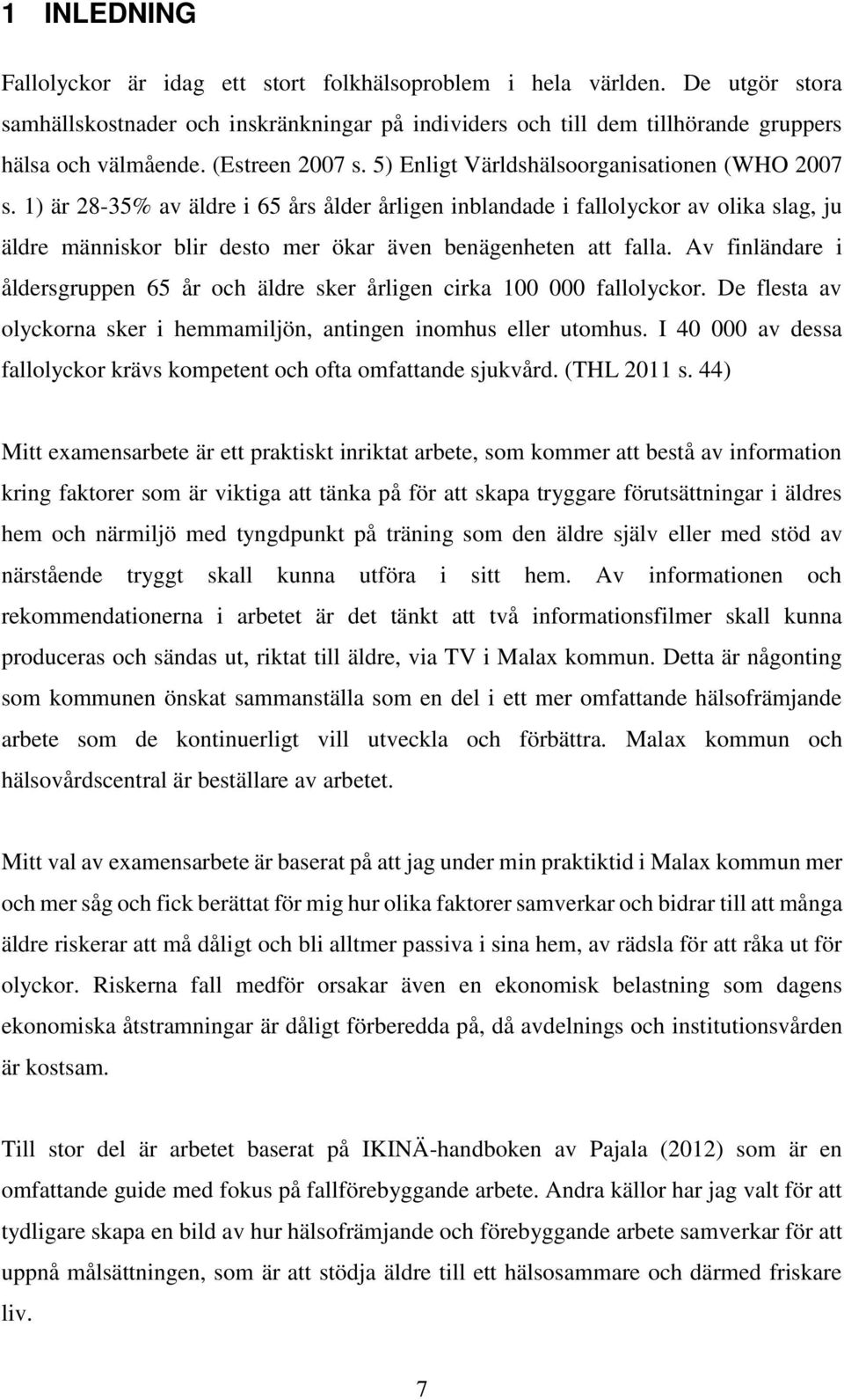 1) är 28-35% av äldre i 65 års ålder årligen inblandade i fallolyckor av olika slag, ju äldre människor blir desto mer ökar även benägenheten att falla.