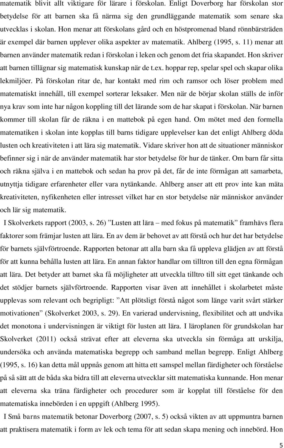 11) menar att barnen använder matematik redan i förskolan i leken och genom det fria skapandet. Hon skriver att barnen tillägnar sig matematisk kunskap när de t.ex.