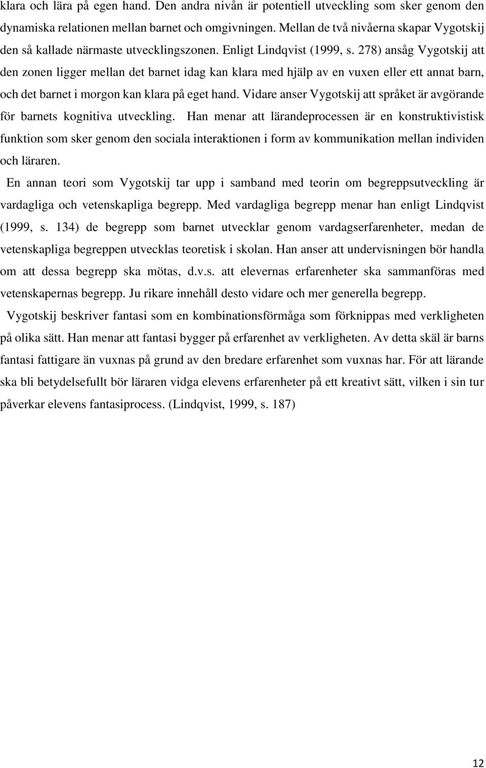 278) ansåg Vygotskij att den zonen ligger mellan det barnet idag kan klara med hjälp av en vuxen eller ett annat barn, och det barnet i morgon kan klara på eget hand.