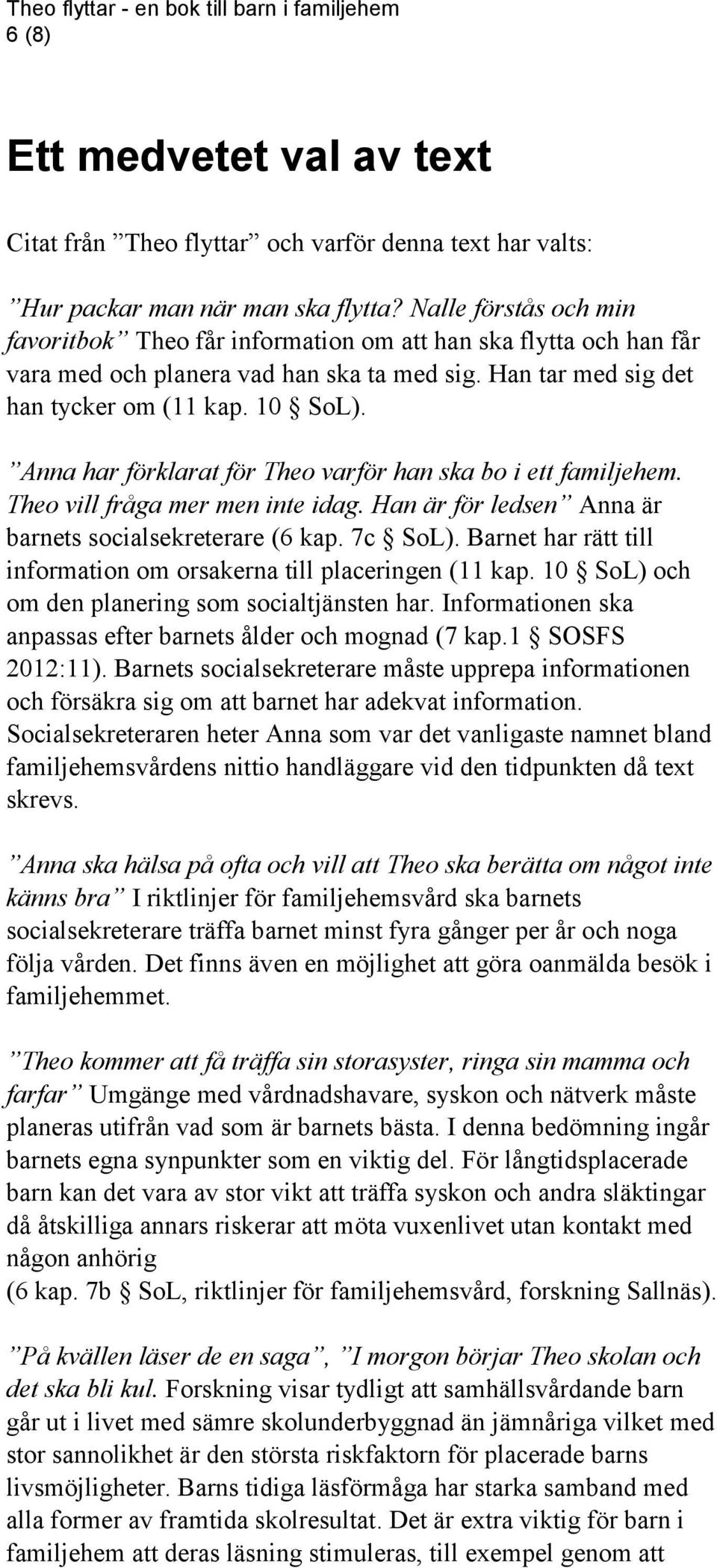 Anna har förklarat för Theo varför han ska bo i ett familjehem. Theo vill fråga mer men inte idag. Han är för ledsen Anna är barnets socialsekreterare (6 kap. 7c SoL).