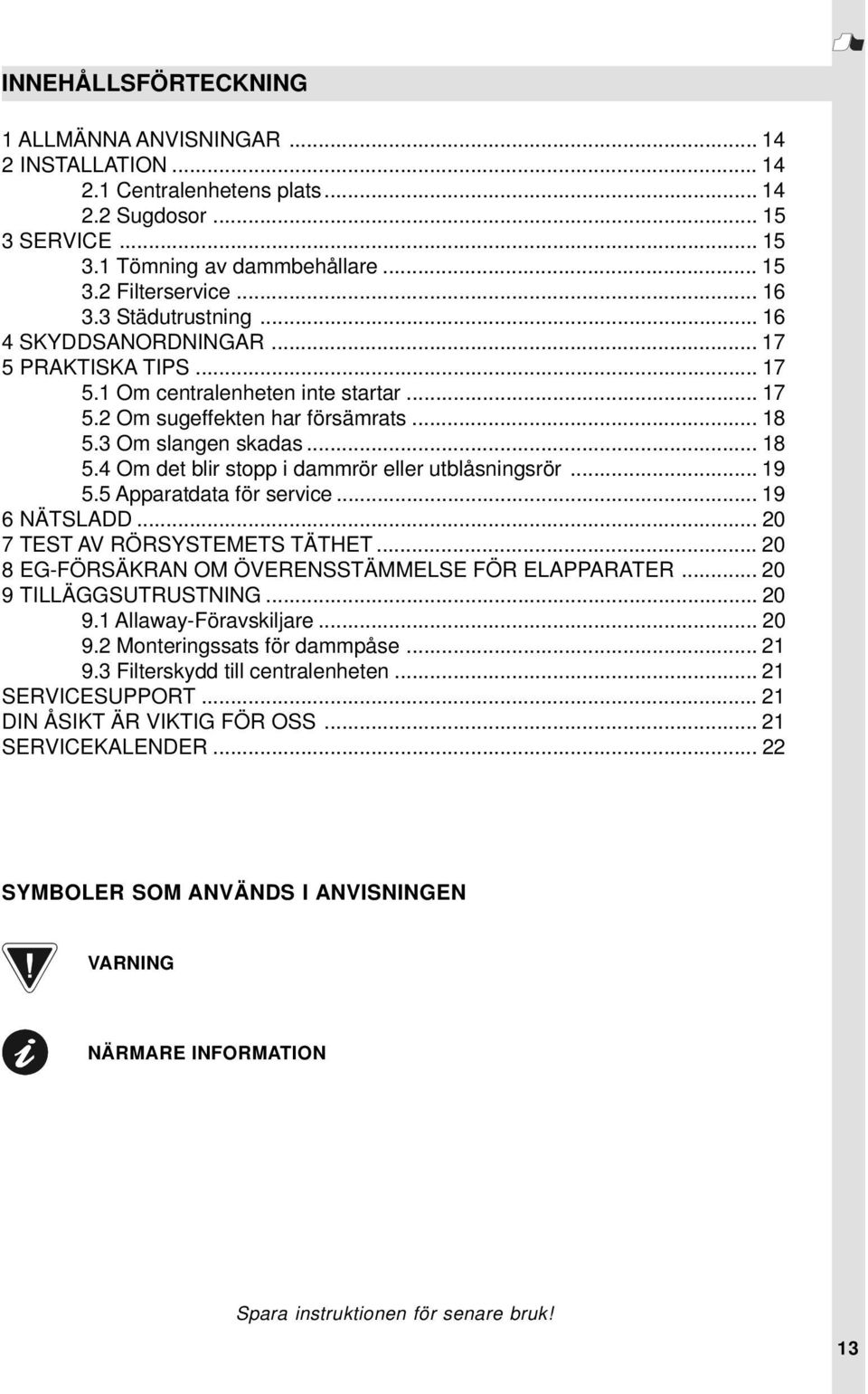 3 Om slangen skadas... 18 5.4 Om det blir stopp i dammrör eller utblåsningsrör... 19 5.5 Apparatdata för service... 19 6 NÄTSLADD... 20 7 TEST AV RÖRSYSTEMETS TÄTHET.