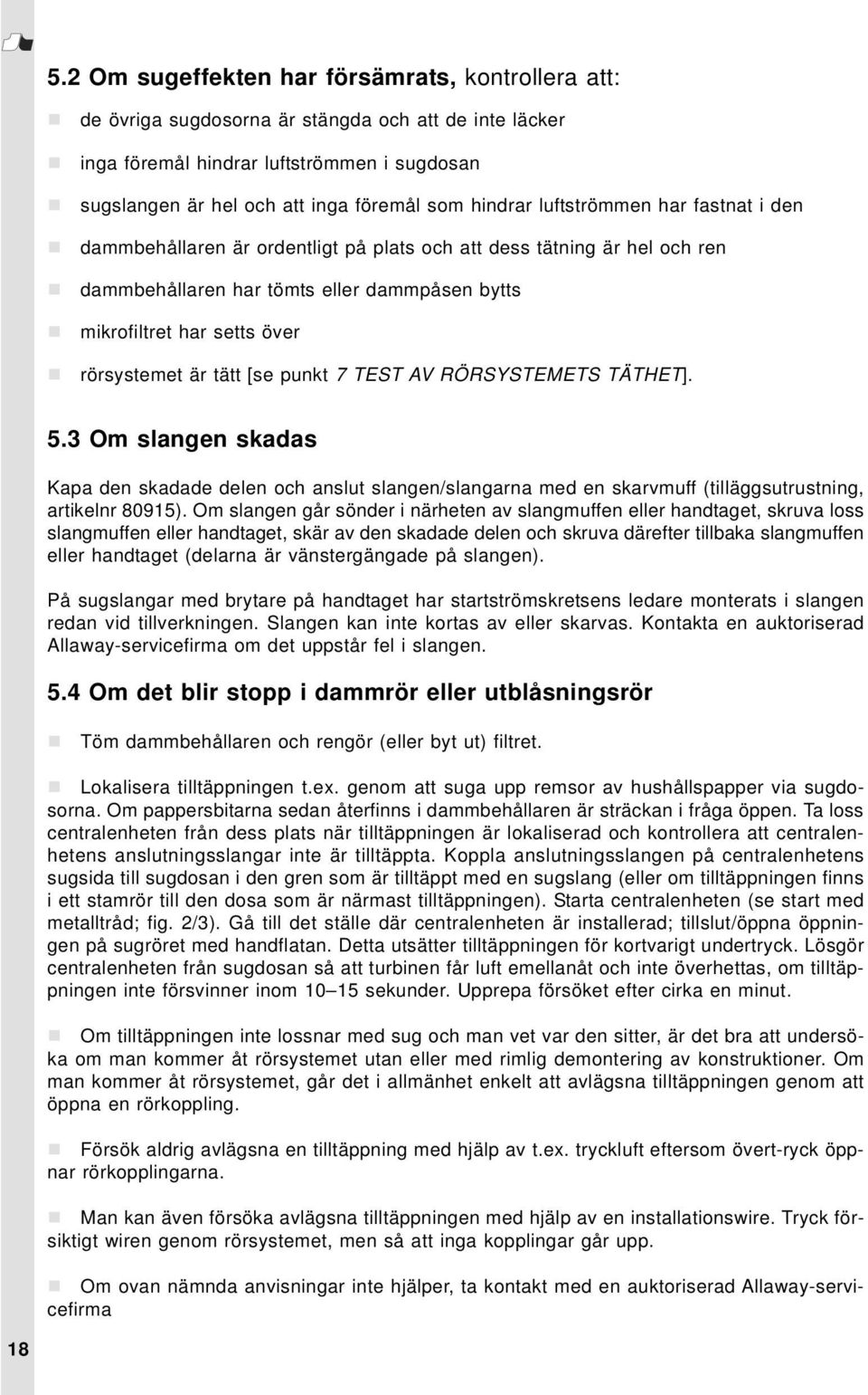 är tätt [se punkt 7 TEST AV RÖRSYSTEMETS TÄTHET]. 5.3 Om slangen skadas Kapa den skadade delen och anslut slangen/slangarna med en skarvmuff (tilläggsutrustning, artikelnr 80915).