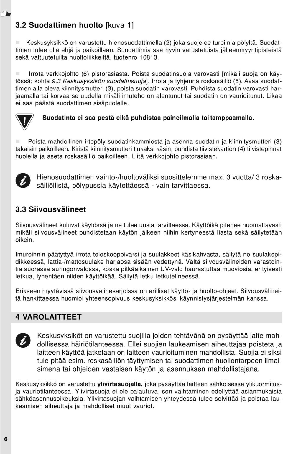 Poista suodatinsuoja varovasti [mikäli suoja on käytössä; kohta 9.3 Keskusyksikön suodatinsuoja]. Irrota ja tyhjennä roskasäiliö (5).