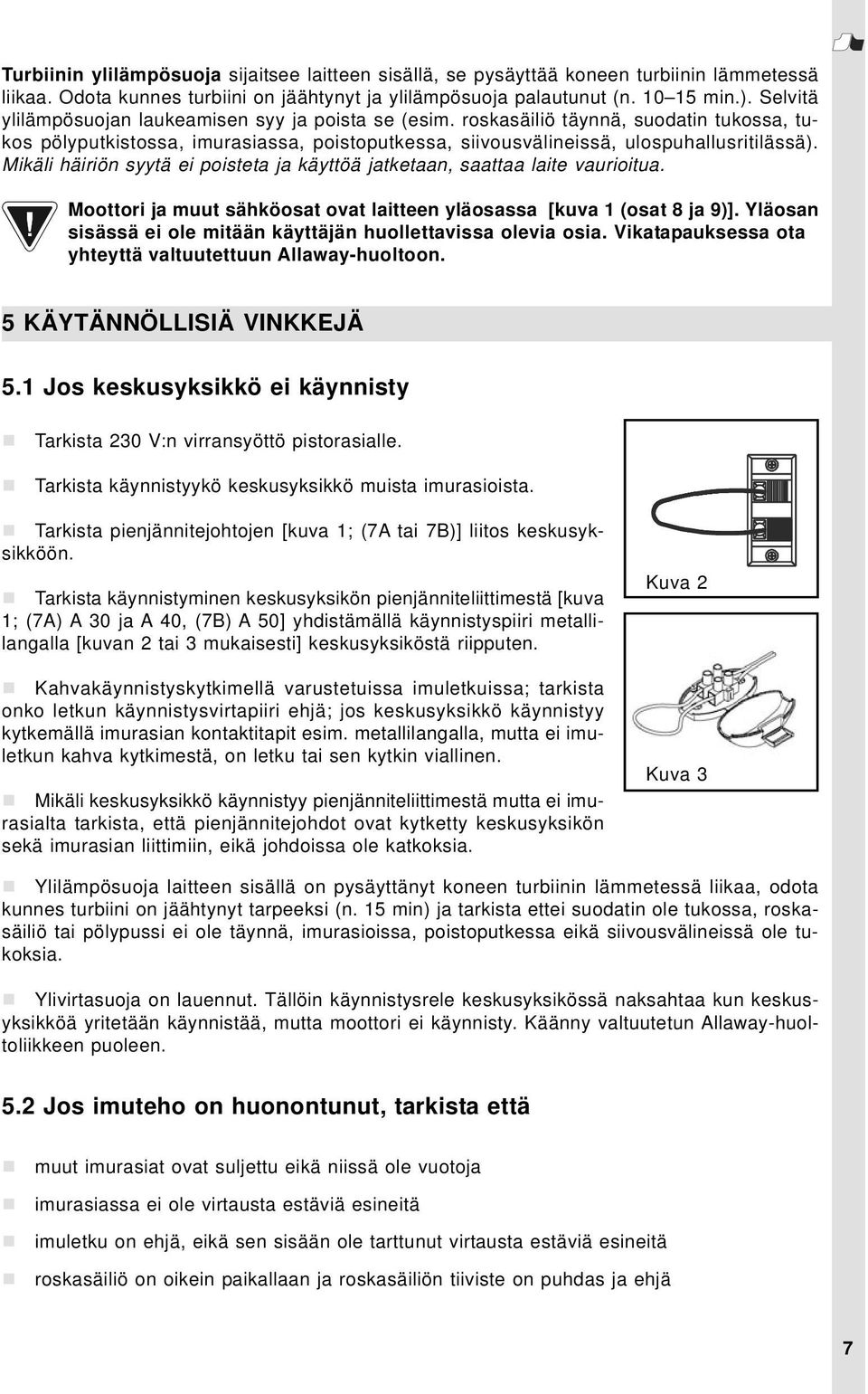 Mikäli häiriön syytä ei poisteta ja käyttöä jatketaan, saattaa laite vaurioitua. Moottori ja muut sähköosat ovat laitteen yläosassa [kuva 1 (osat 8 ja 9)].