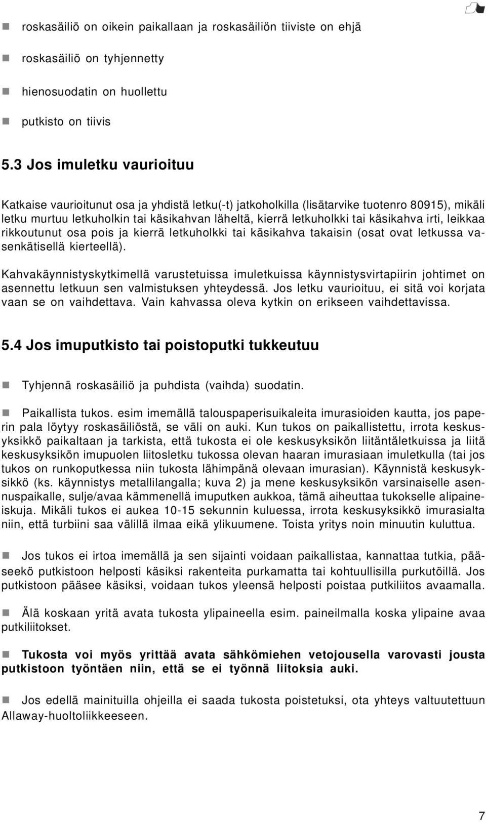 käsikahva irti, leikkaa rikkoutunut osa pois ja kierrä letkuholkki tai käsikahva takaisin (osat ovat letkussa vasenkätisellä kierteellä).