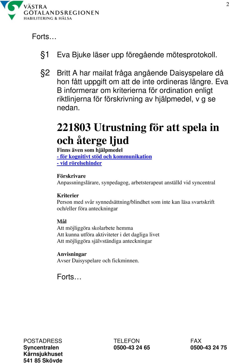 221803 Utrustning för att spela in och återge ljud Finns även som hjälpmedel - för kognitivt stöd och kommunikation - vid rörelsehinder Förskrivare Anpassningslärare, synpedagog,