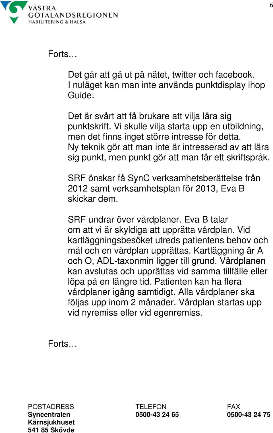 SRF önskar få SynC verksamhetsberättelse från 2012 samt verksamhetsplan för 2013, Eva B skickar dem. SRF undrar över vårdplaner. Eva B talar om att vi är skyldiga att upprätta vårdplan.