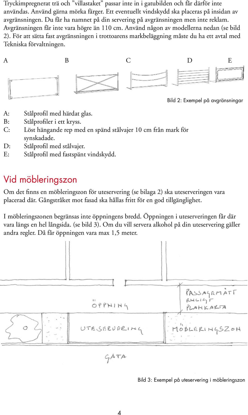 För att sätta fast avgränsningen i trottoarens markbeläggning måste du ha ett avtal med Tekniska förvaltningen. A B C D E A: Stålprofil med härdat glas. B: Stålprofiler i ett kryss.