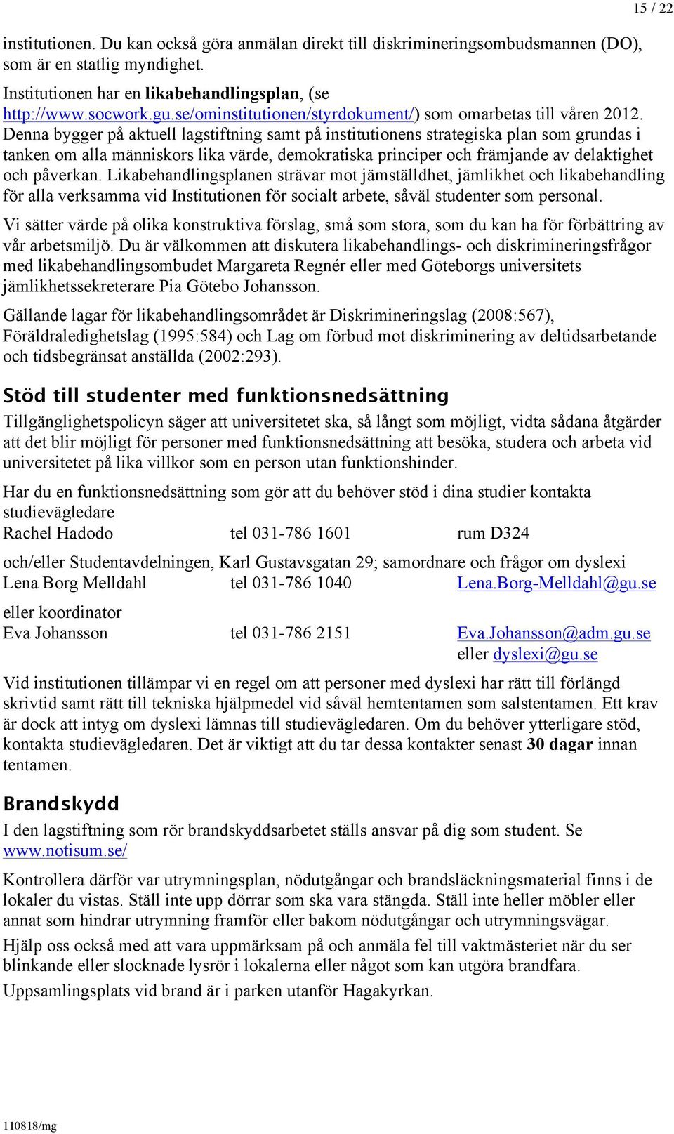 Denna bygger på aktuell lagstiftning samt på institutionens strategiska plan som grundas i tanken om alla människors lika värde, demokratiska principer och främjande av delaktighet och påverkan.
