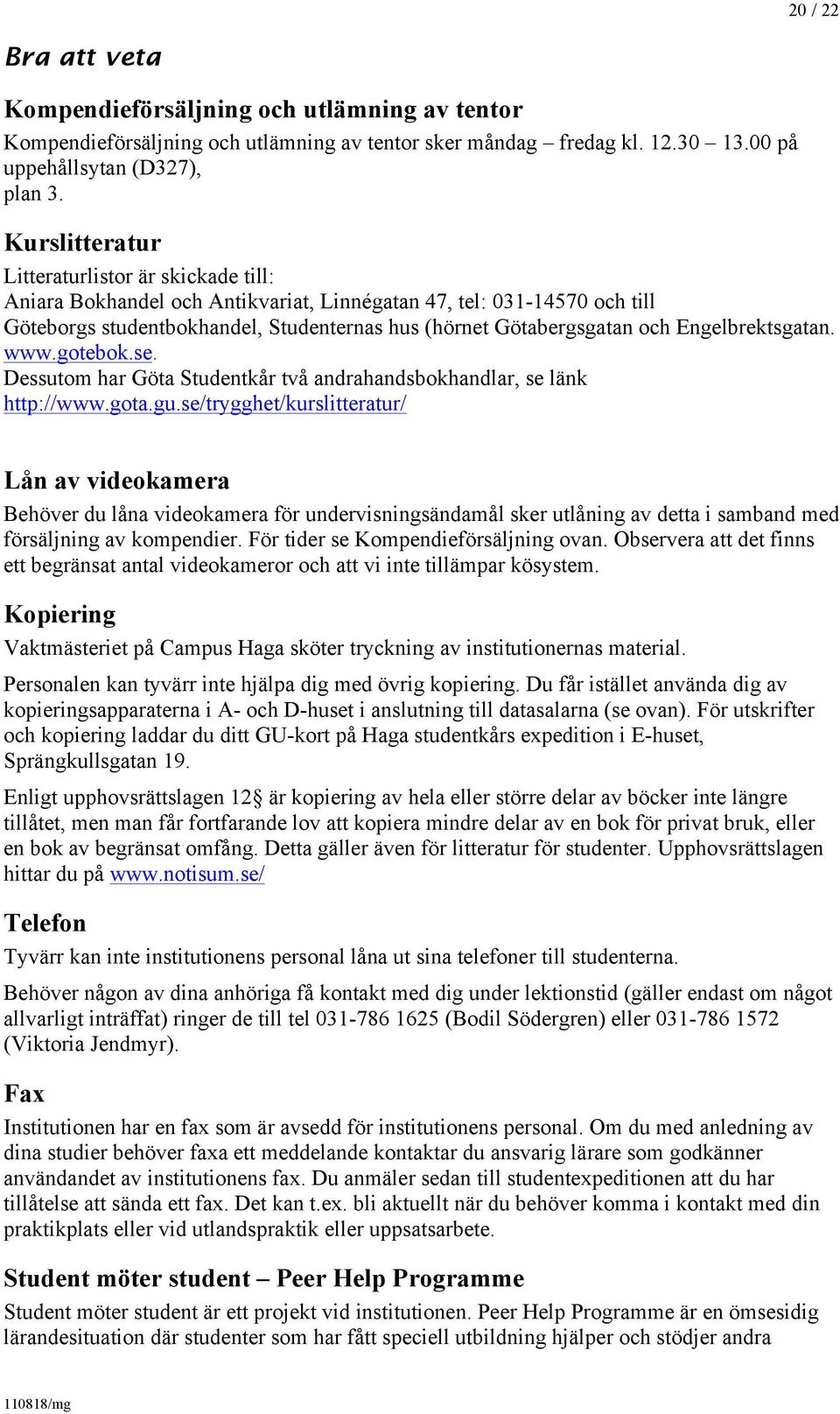 Engelbrektsgatan. www.gotebok.se. Dessutom har Göta Studentkår två andrahandsbokhandlar, se länk http://www.gota.gu.