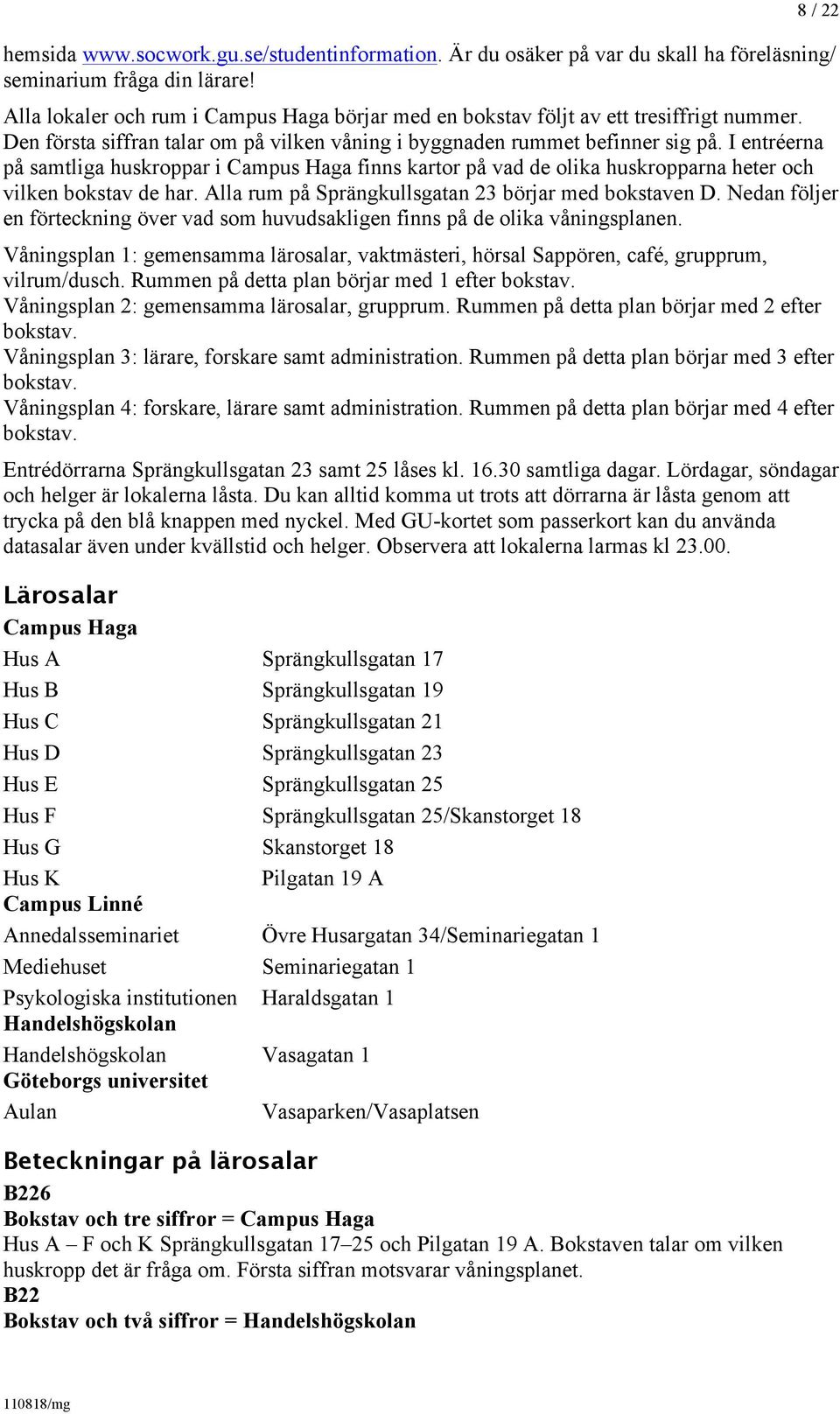 I entréerna på samtliga huskroppar i Campus Haga finns kartor på vad de olika huskropparna heter och vilken bokstav de har. Alla rum på Sprängkullsgatan 23 börjar med bokstaven D.
