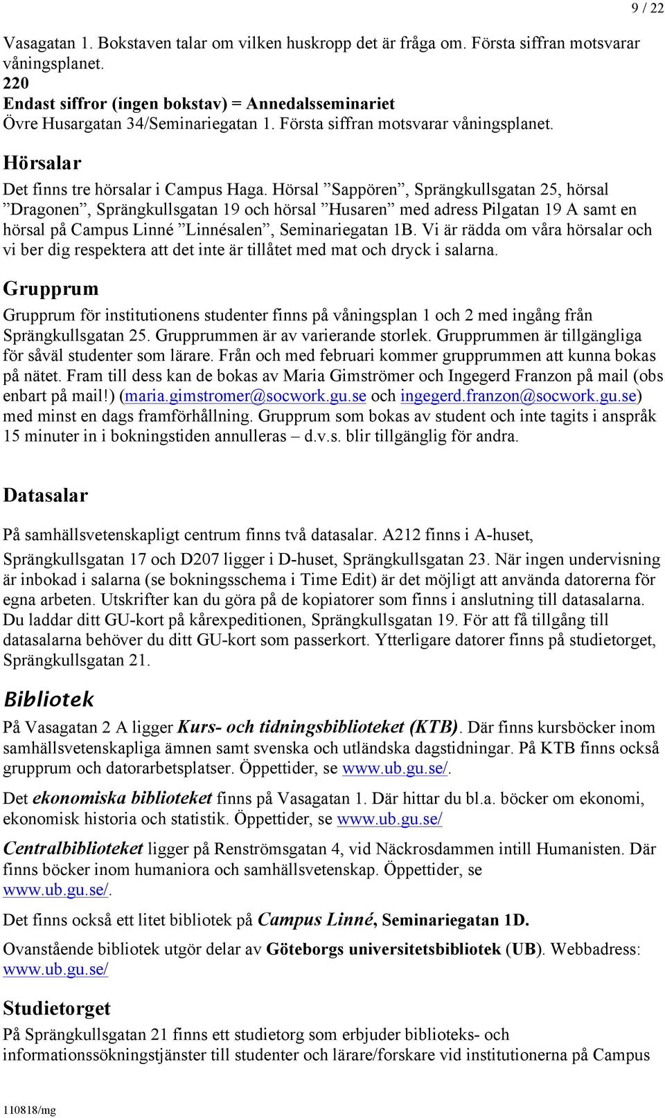 Hörsal Sappören, Sprängkullsgatan 25, hörsal Dragonen, Sprängkullsgatan 19 och hörsal Husaren med adress Pilgatan 19 A samt en hörsal på Campus Linné Linnésalen, Seminariegatan 1B.