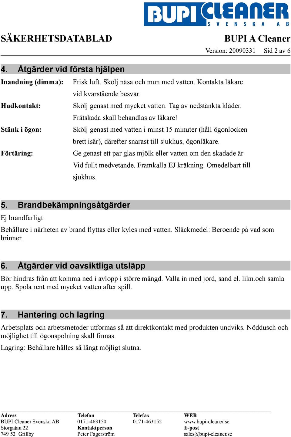 Stänk i ögon: Skölj genast med vatten i minst 15 minuter (håll ögonlocken brett isär), därefter snarast till sjukhus, ögonläkare.