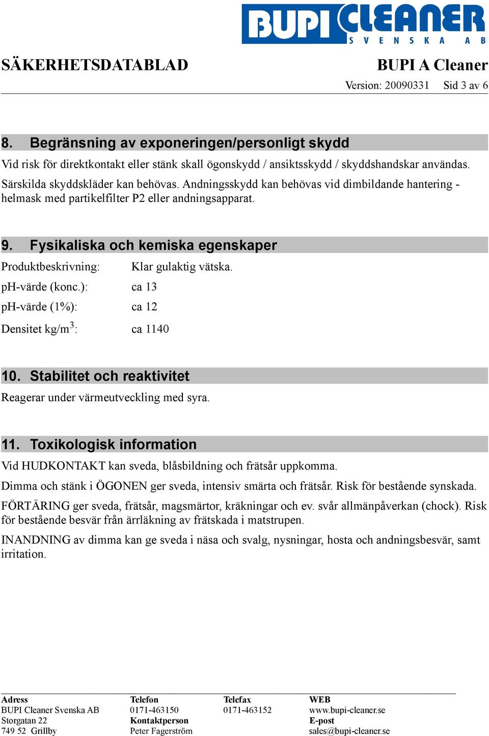 Fysikaliska och kemiska egenskaper Produktbeskrivning: Klar gulaktig vätska. ph-värde (konc.): ca 13 ph-värde (1%): ca 12 Densitet kg/m 3 : ca 1140 10.