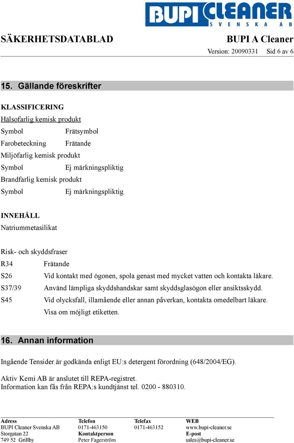 Ej märkningspliktig INNEHÅLL Natriummetasilikat Risk- och skyddsfraser R34 Frätande S26 Vid kontakt med ögonen, spola genast med mycket vatten och kontakta läkare.