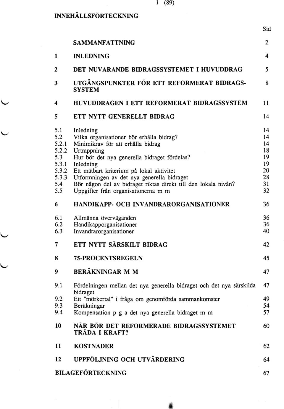 3 Hur bör det nya generella bidraget fördelas? 19 5.3.1 Inledning 19 5.3.2 Ett mätbart kriterium på lokal aktivitet 20 5.3.3 Utformningen av det nya generella bidraget 28 5.