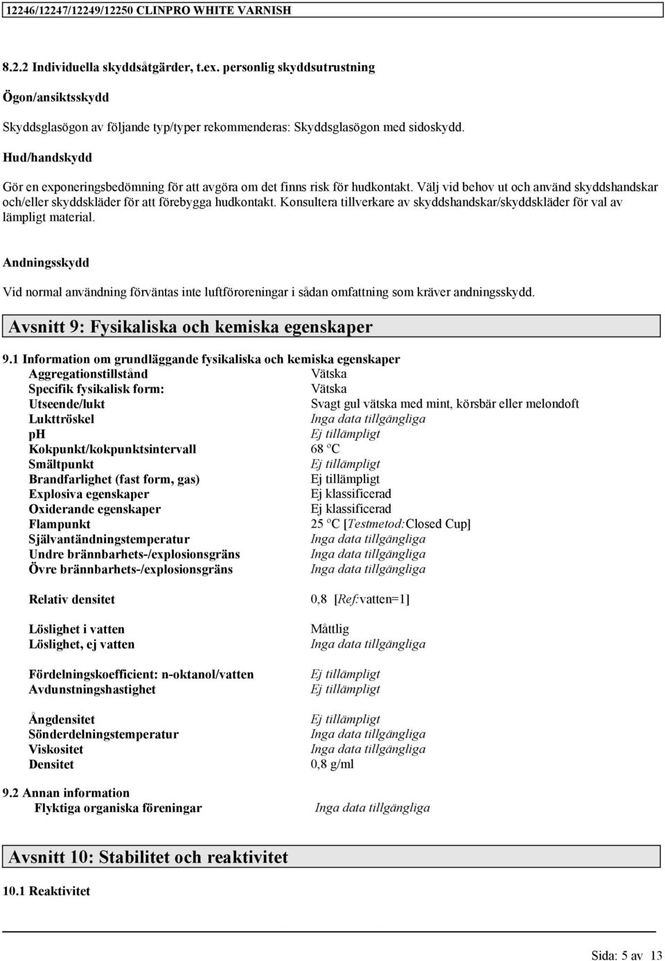 Konsultera tillverkare av skyddshandskar/skyddskläder för val av lämpligt material. Andningsskydd Vid normal användning förväntas inte luftföroreningar i sådan omfattning som kräver andningsskydd.