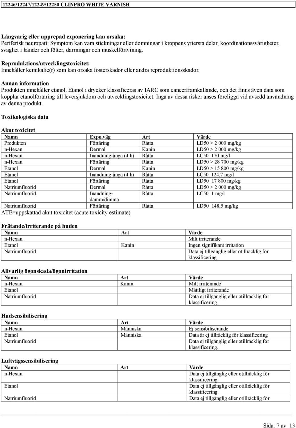 Etanol i drycker klassificeras av IARC som cancerframkallande, och det finns även data som kopplar etanolförtäring till leversjukdom och utvecklingstoxicitet.