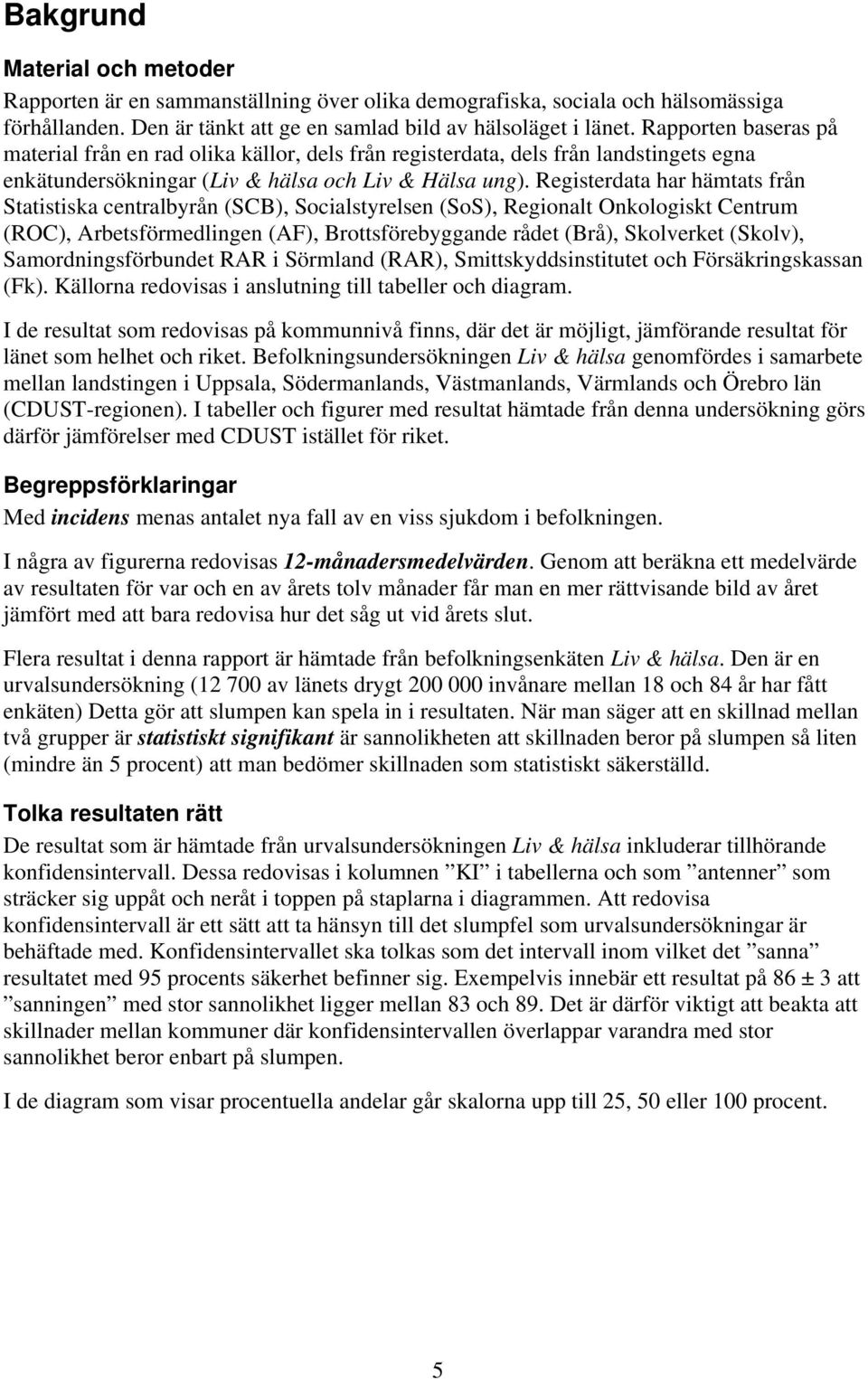 Registerdata har hämtats från Statistiska centralbyrån (SCB), Socialstyrelsen (SoS), Regionalt Onkologiskt Centrum (ROC), Arbetsförmedlingen (AF), Brottsförebyggande rådet (Brå), Skolverket (Skolv),