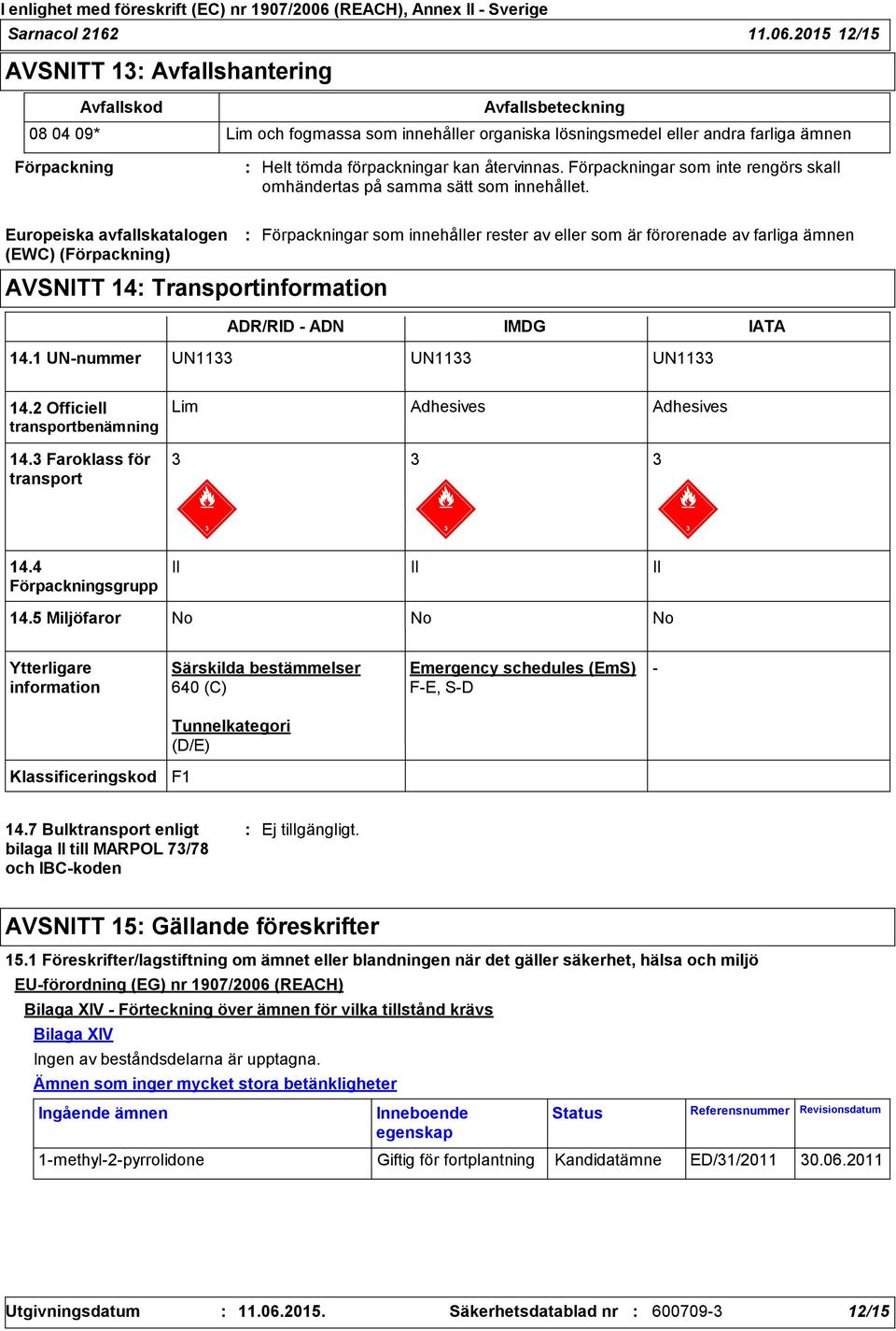 kan återvinnas. Förpackningar som inte rengörs skall omhändertas på samma sätt som innehållet.